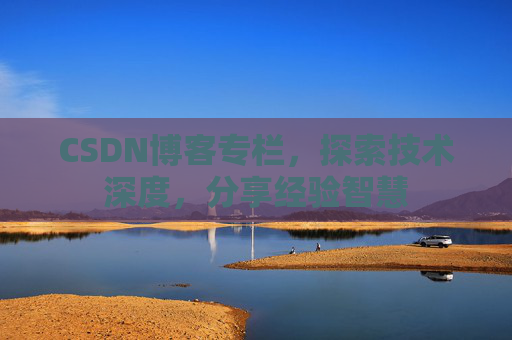 CSDN博客专栏，探索技术深度，分享经验智慧