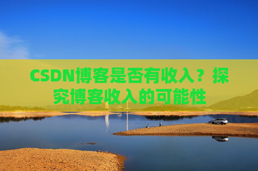 CSDN博客是否有收入?探究博客收入的可能性